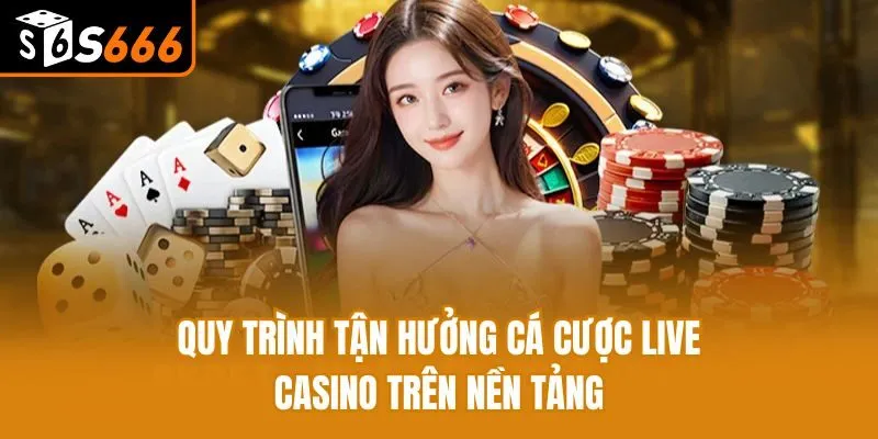 Quy trình tận hưởng cá cược live casino trên nền tảng
