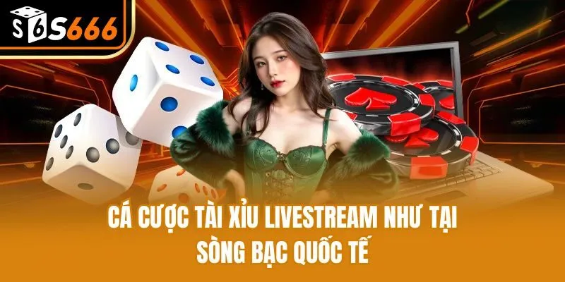 Cá cược Tài Xỉu livestream như tại sòng bạc quốc tế